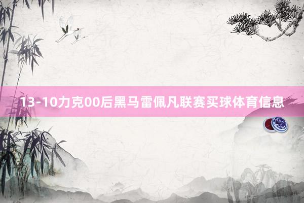 13-10力克00后黑马雷佩凡联赛买球体育信息