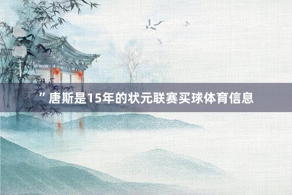 ”　　唐斯是15年的状元联赛买球体育信息