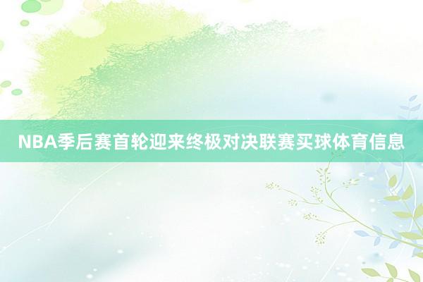 NBA季后赛首轮迎来终极对决联赛买球体育信息