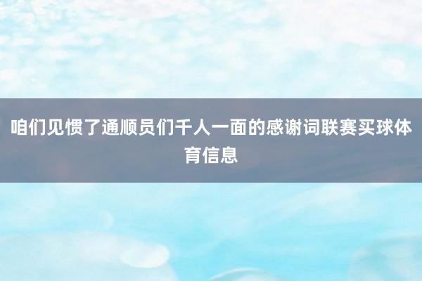 咱们见惯了通顺员们千人一面的感谢词联赛买球体育信息