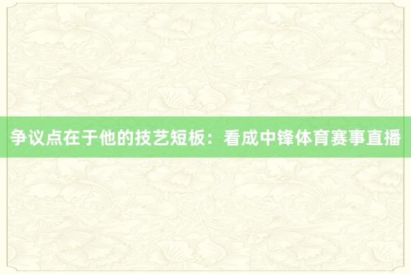 争议点在于他的技艺短板：看成中锋体育赛事直播