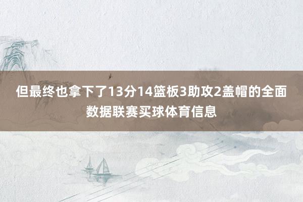 但最终也拿下了13分14篮板3助攻2盖帽的全面数据联赛买球体育信息