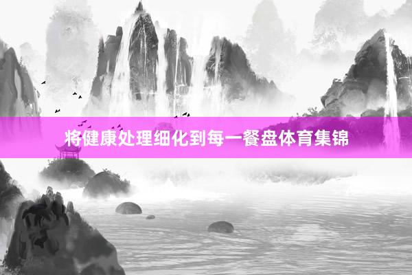 将健康处理细化到每一餐盘体育集锦