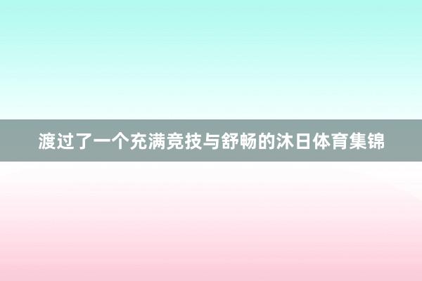 渡过了一个充满竞技与舒畅的沐日体育集锦