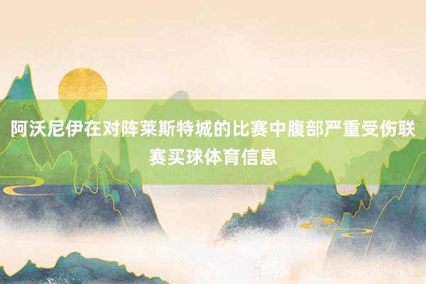 阿沃尼伊在对阵莱斯特城的比赛中腹部严重受伤联赛买球体育信息