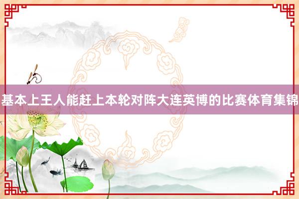 基本上王人能赶上本轮对阵大连英博的比赛体育集锦
