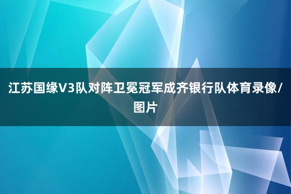 江苏国缘V3队对阵卫冕冠军成齐银行队体育录像/图片