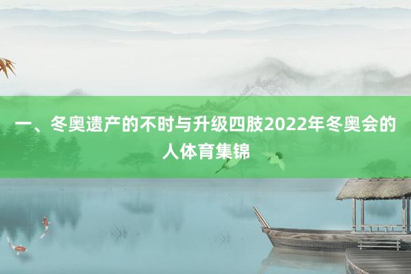 一、冬奥遗产的不时与升级四肢2022年冬奥会的人体育集锦