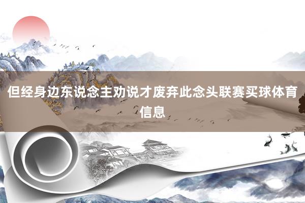 但经身边东说念主劝说才废弃此念头联赛买球体育信息
