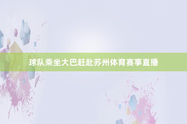 球队乘坐大巴赶赴苏州体育赛事直播