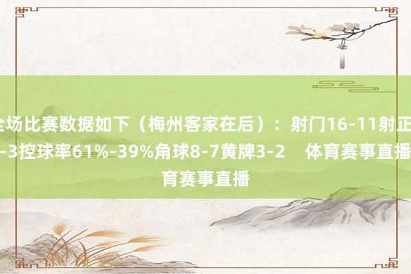 全场比赛数据如下（梅州客家在后）：射门16-11射正8-3控球率61%-39%角球8-7黄牌3-2    体育赛事直播