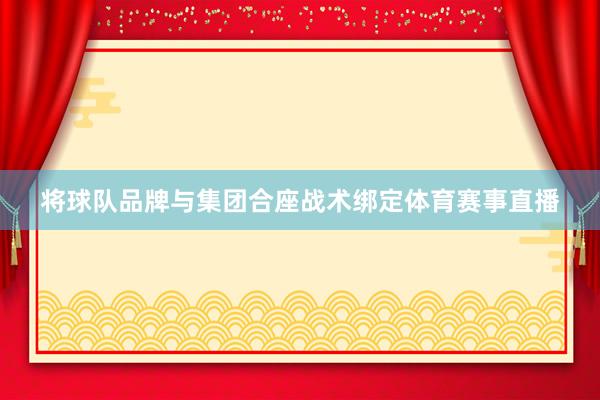 将球队品牌与集团合座战术绑定体育赛事直播