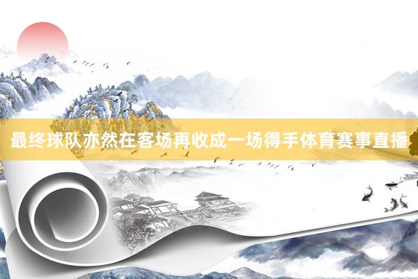最终球队亦然在客场再收成一场得手体育赛事直播