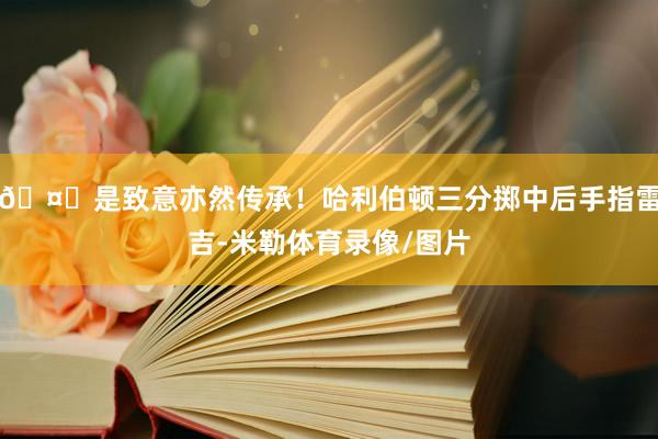🤝是致意亦然传承！哈利伯顿三分掷中后手指雷吉-米勒体育录像/图片
