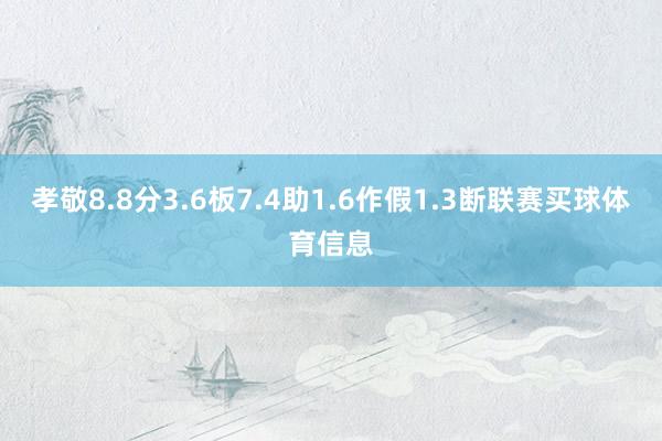孝敬8.8分3.6板7.4助1.6作假1.3断联赛买球体育信息