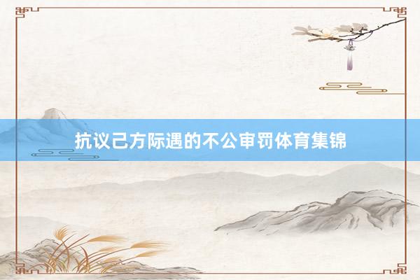 抗议己方际遇的不公审罚体育集锦