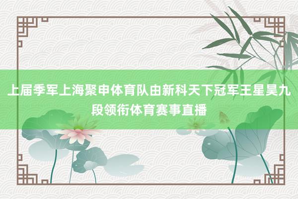 上届季军上海聚申体育队由新科天下冠军王星昊九段领衔体育赛事直播
