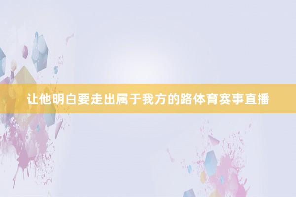 让他明白要走出属于我方的路体育赛事直播