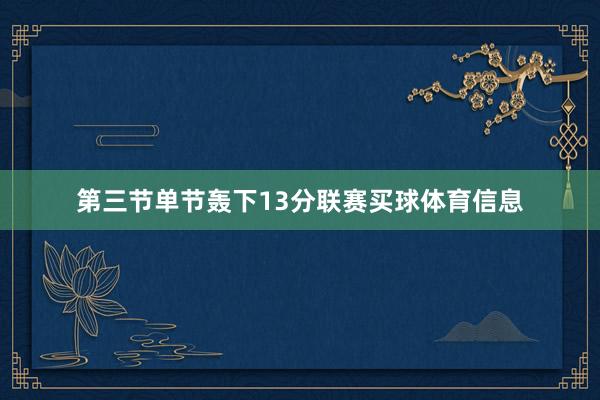 第三节单节轰下13分联赛买球体育信息
