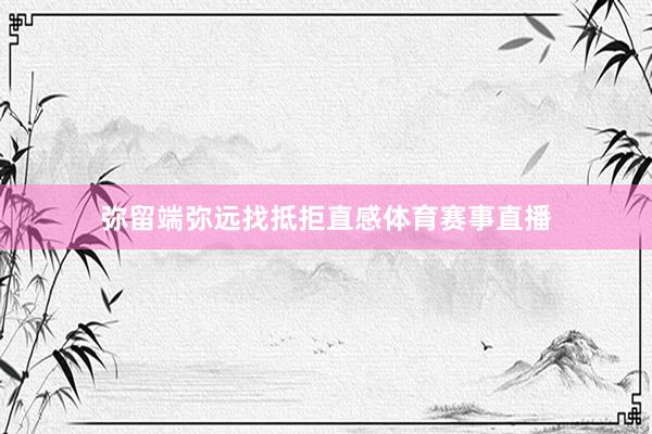 弥留端弥远找抵拒直感体育赛事直播