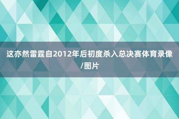 这亦然雷霆自2012年后初度杀入总决赛体育录像/图片