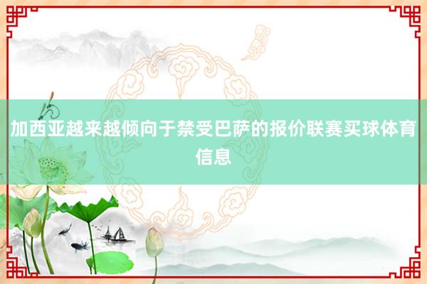 加西亚越来越倾向于禁受巴萨的报价联赛买球体育信息