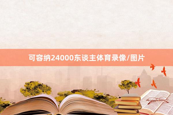 可容纳24000东谈主体育录像/图片