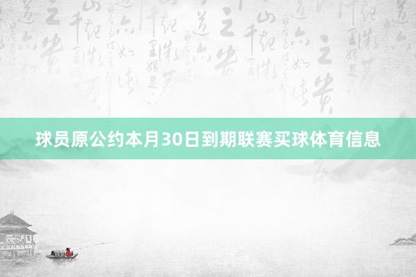 球员原公约本月30日到期联赛买球体育信息