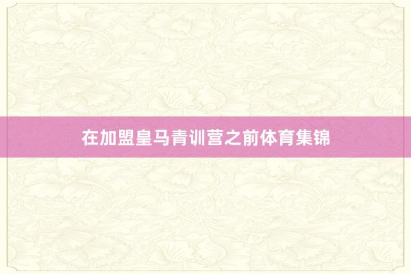 在加盟皇马青训营之前体育集锦