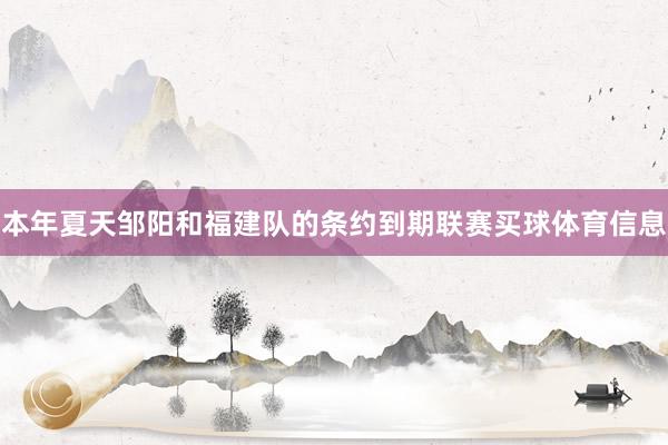 本年夏天邹阳和福建队的条约到期联赛买球体育信息