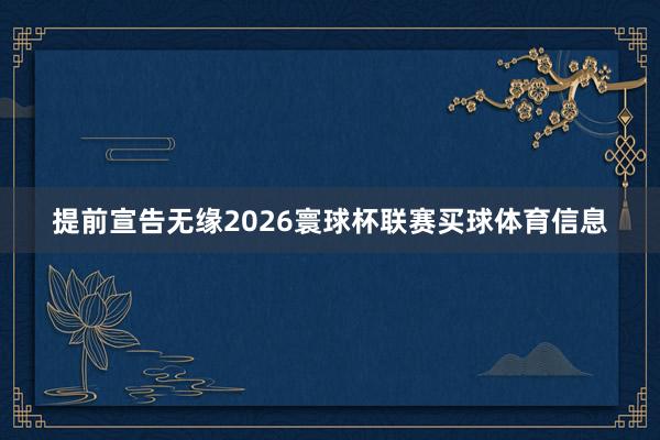 提前宣告无缘2026寰球杯联赛买球体育信息