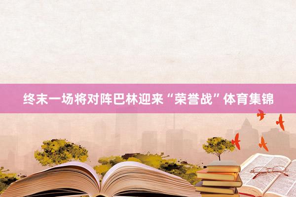 终末一场将对阵巴林迎来“荣誉战”体育集锦