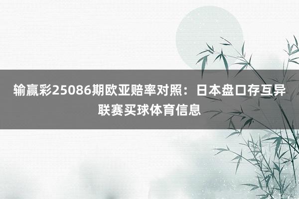 输赢彩25086期欧亚赔率对照:日本盘口存互异联赛买球体育信息