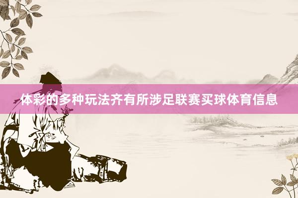 体彩的多种玩法齐有所涉足联赛买球体育信息