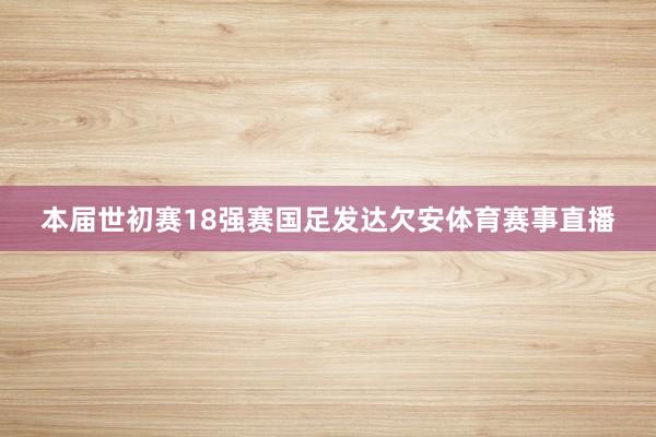 本届世初赛18强赛国足发达欠安体育赛事直播