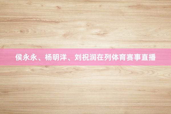 侯永永、杨明洋、刘祝润在列体育赛事直播