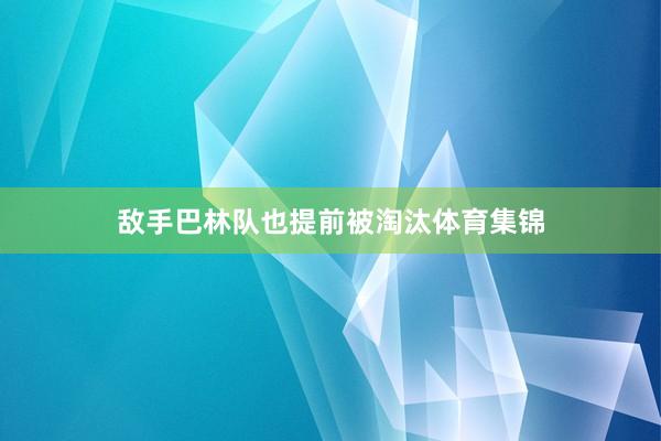 敌手巴林队也提前被淘汰体育集锦