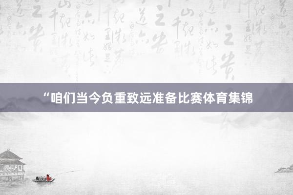 “咱们当今负重致远准备比赛体育集锦