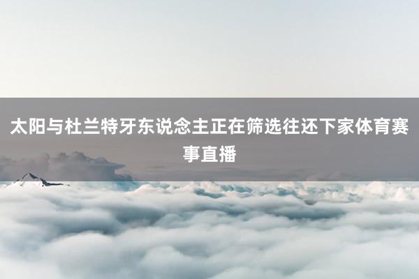 太阳与杜兰特牙东说念主正在筛选往还下家体育赛事直播