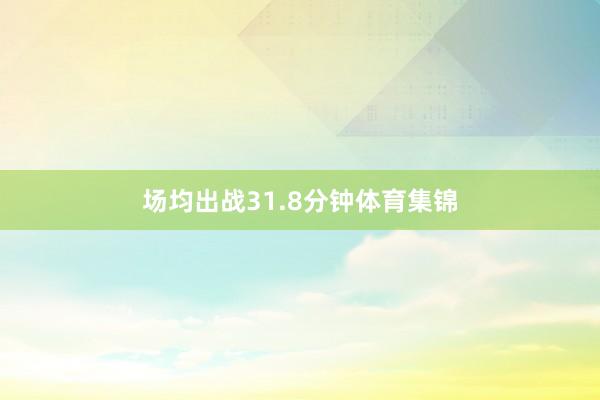 场均出战31.8分钟体育集锦