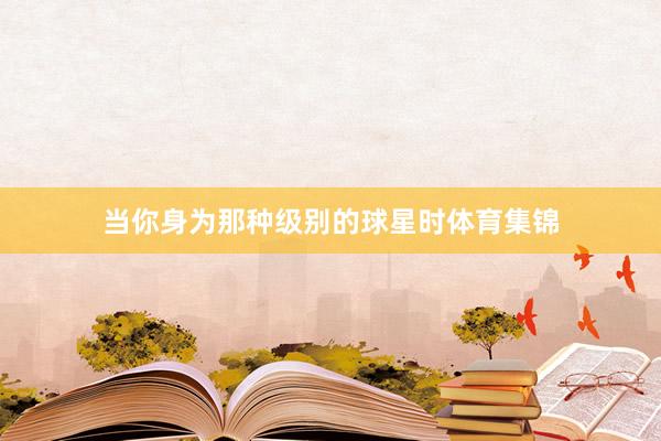 当你身为那种级别的球星时体育集锦