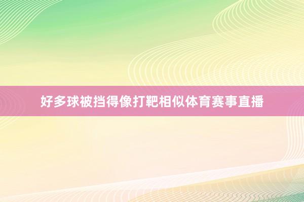 好多球被挡得像打靶相似体育赛事直播