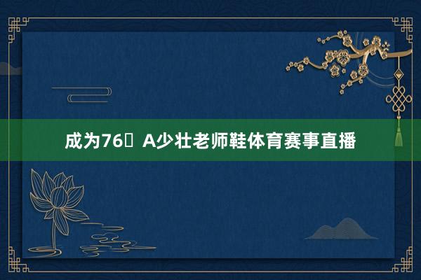 成为76�A少壮老师鞋体育赛事直播