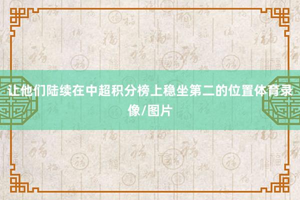 让他们陆续在中超积分榜上稳坐第二的位置体育录像/图片