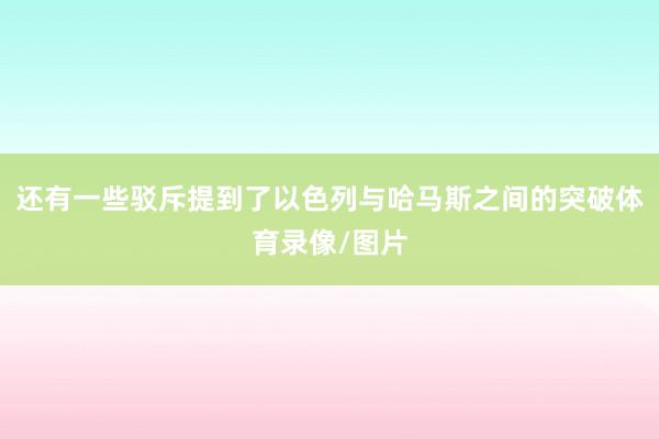 还有一些驳斥提到了以色列与哈马斯之间的突破体育录像/图片