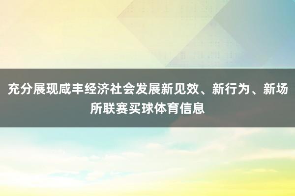 充分展现咸丰经济社会发展新见效、新行为、新场所联赛买球体育信息