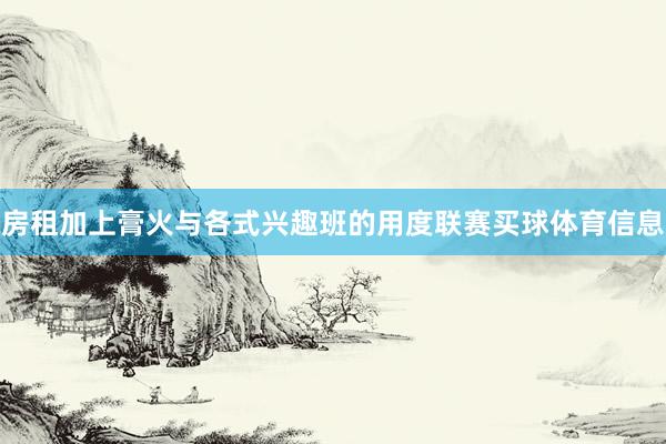 房租加上膏火与各式兴趣班的用度联赛买球体育信息