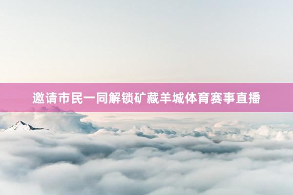 邀请市民一同解锁矿藏羊城体育赛事直播