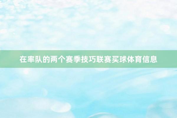 在率队的两个赛季技巧联赛买球体育信息
