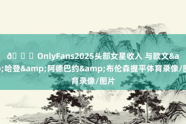 👀OnlyFans2025头部女星收入 与欧文&哈登&阿德巴约&布伦森握平体育录像/图片